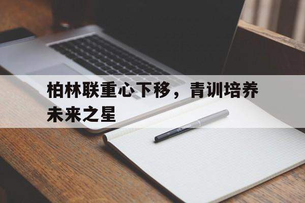 包含柏林联重心下移，青训培养未来之星的词条